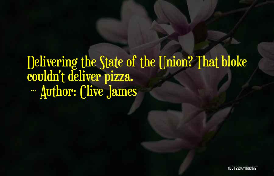 Clive James Quotes: Delivering The State Of The Union? That Bloke Couldn't Deliver Pizza.