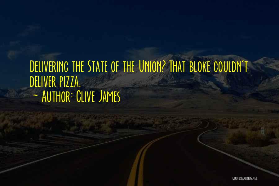 Clive James Quotes: Delivering The State Of The Union? That Bloke Couldn't Deliver Pizza.