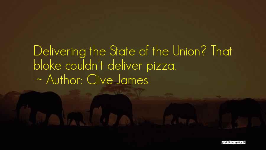 Clive James Quotes: Delivering The State Of The Union? That Bloke Couldn't Deliver Pizza.