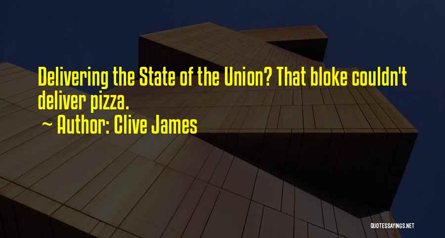 Clive James Quotes: Delivering The State Of The Union? That Bloke Couldn't Deliver Pizza.