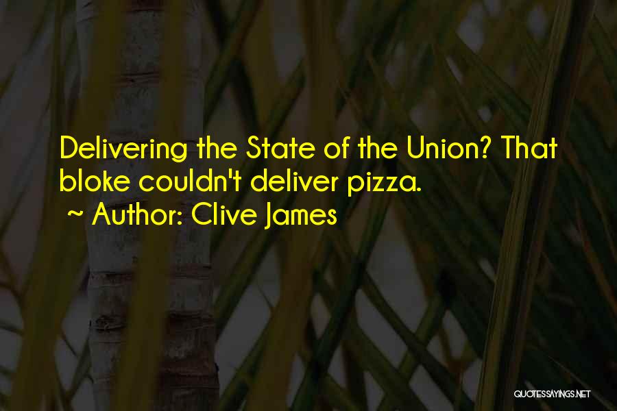 Clive James Quotes: Delivering The State Of The Union? That Bloke Couldn't Deliver Pizza.