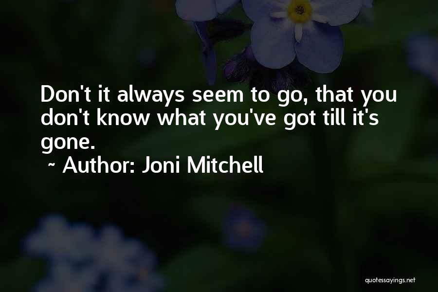 Joni Mitchell Quotes: Don't It Always Seem To Go, That You Don't Know What You've Got Till It's Gone.
