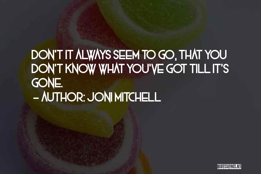 Joni Mitchell Quotes: Don't It Always Seem To Go, That You Don't Know What You've Got Till It's Gone.
