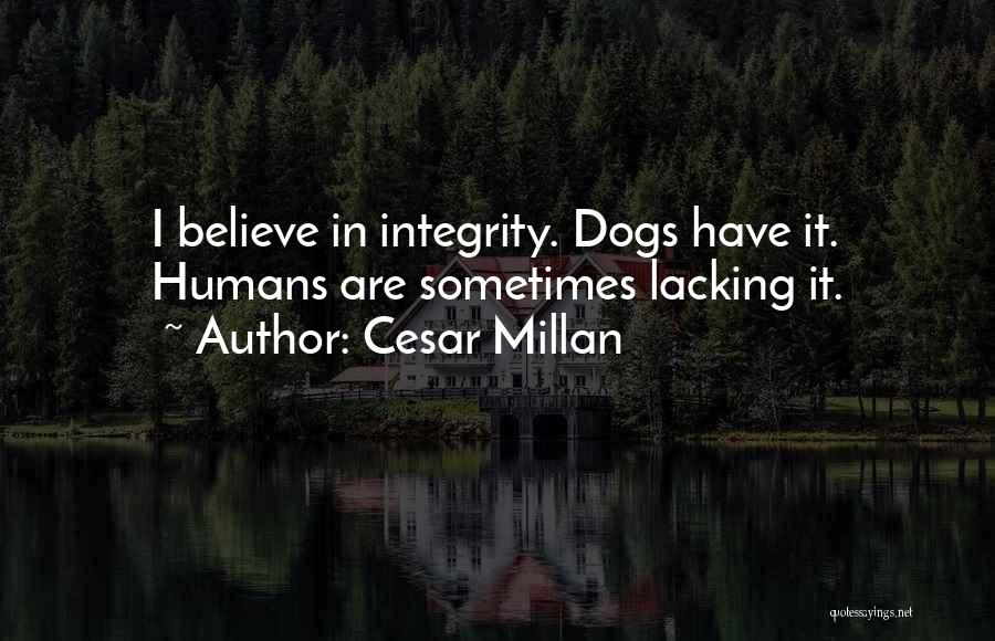 Cesar Millan Quotes: I Believe In Integrity. Dogs Have It. Humans Are Sometimes Lacking It.