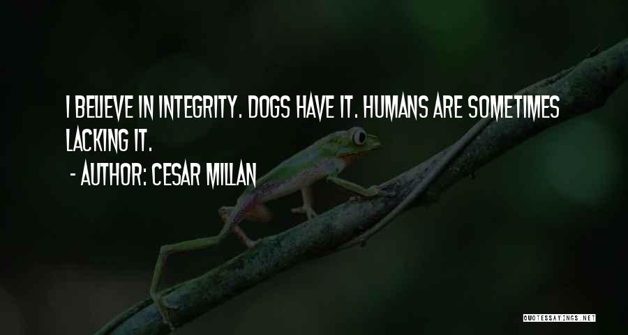Cesar Millan Quotes: I Believe In Integrity. Dogs Have It. Humans Are Sometimes Lacking It.