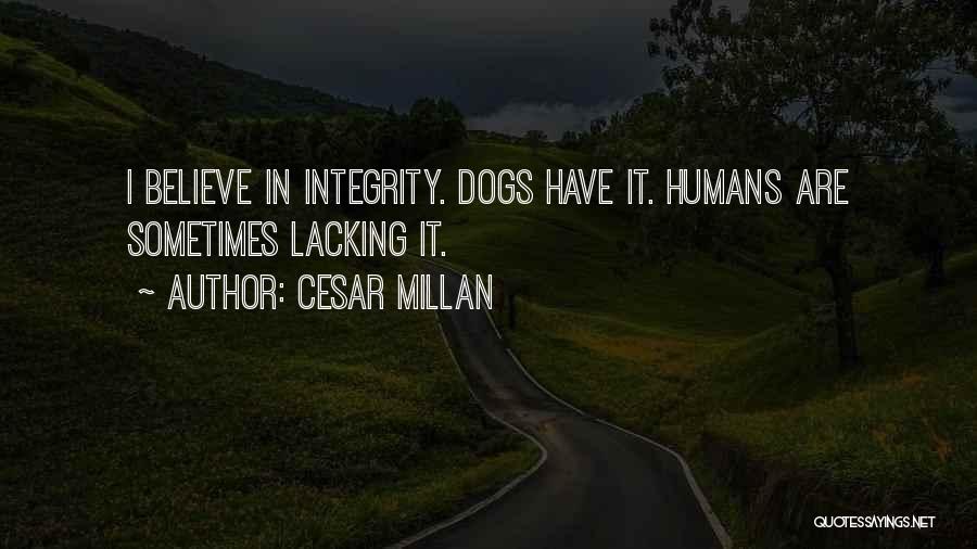 Cesar Millan Quotes: I Believe In Integrity. Dogs Have It. Humans Are Sometimes Lacking It.