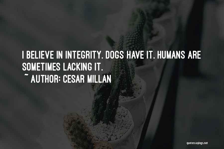 Cesar Millan Quotes: I Believe In Integrity. Dogs Have It. Humans Are Sometimes Lacking It.