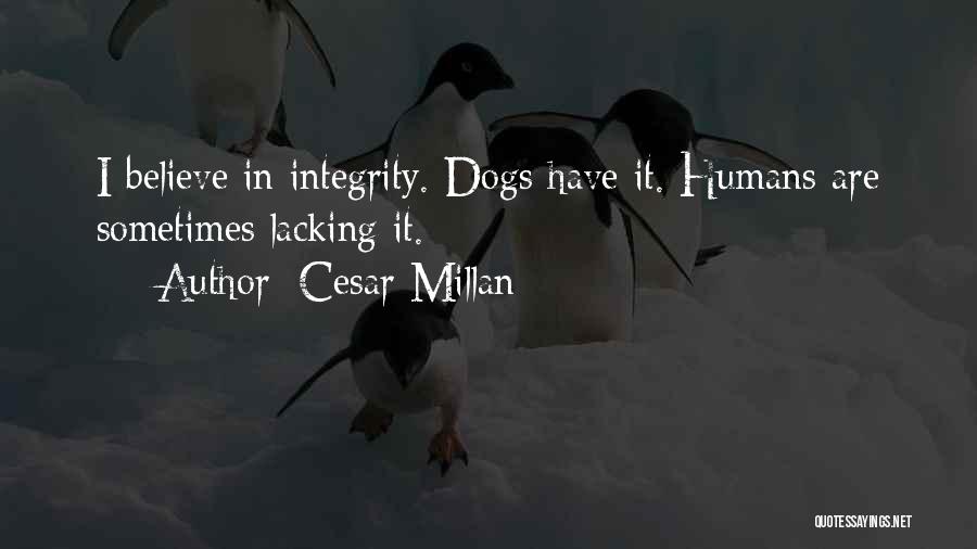 Cesar Millan Quotes: I Believe In Integrity. Dogs Have It. Humans Are Sometimes Lacking It.
