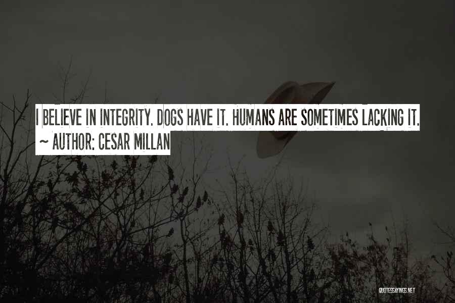 Cesar Millan Quotes: I Believe In Integrity. Dogs Have It. Humans Are Sometimes Lacking It.