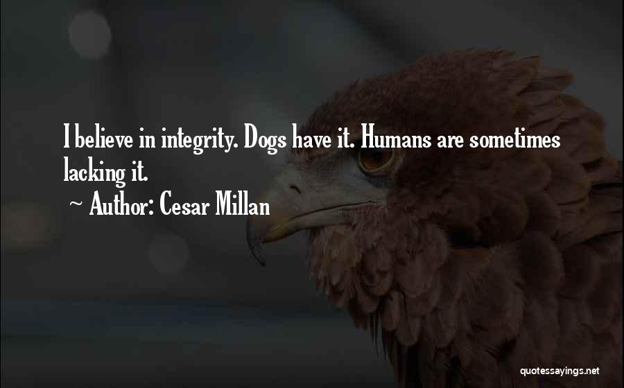 Cesar Millan Quotes: I Believe In Integrity. Dogs Have It. Humans Are Sometimes Lacking It.
