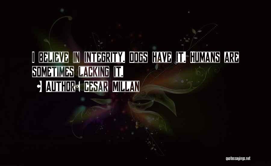 Cesar Millan Quotes: I Believe In Integrity. Dogs Have It. Humans Are Sometimes Lacking It.