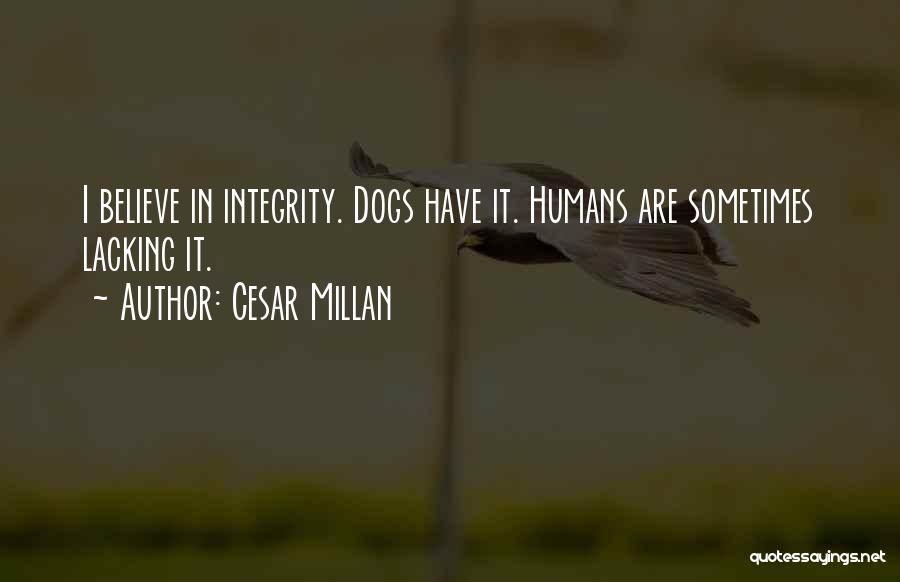 Cesar Millan Quotes: I Believe In Integrity. Dogs Have It. Humans Are Sometimes Lacking It.