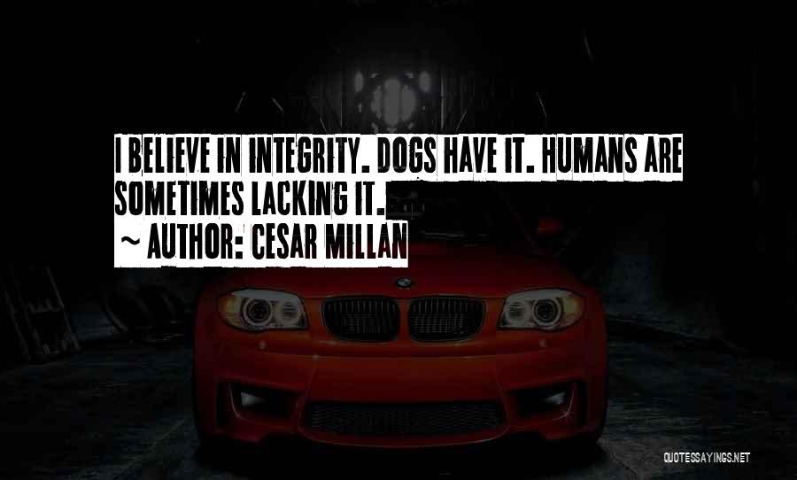Cesar Millan Quotes: I Believe In Integrity. Dogs Have It. Humans Are Sometimes Lacking It.
