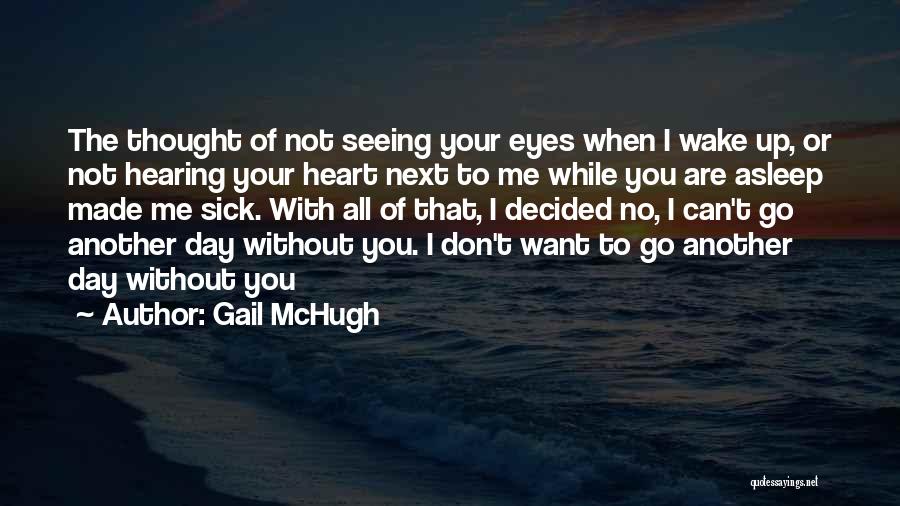 Gail McHugh Quotes: The Thought Of Not Seeing Your Eyes When I Wake Up, Or Not Hearing Your Heart Next To Me While