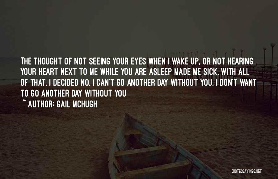 Gail McHugh Quotes: The Thought Of Not Seeing Your Eyes When I Wake Up, Or Not Hearing Your Heart Next To Me While