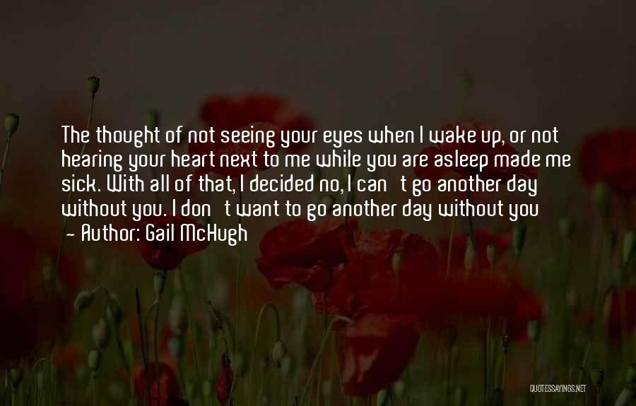 Gail McHugh Quotes: The Thought Of Not Seeing Your Eyes When I Wake Up, Or Not Hearing Your Heart Next To Me While