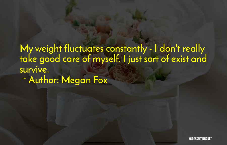 Megan Fox Quotes: My Weight Fluctuates Constantly - I Don't Really Take Good Care Of Myself. I Just Sort Of Exist And Survive.