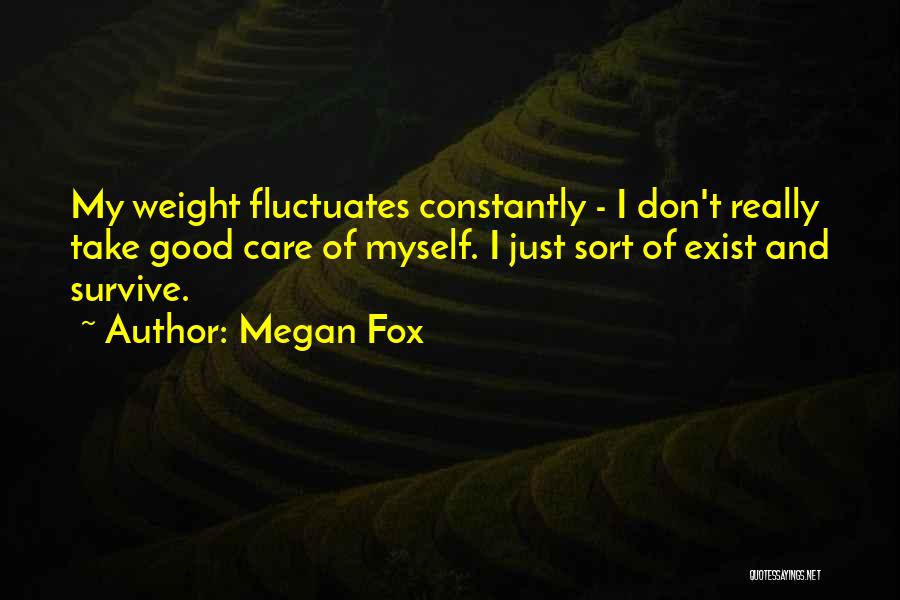 Megan Fox Quotes: My Weight Fluctuates Constantly - I Don't Really Take Good Care Of Myself. I Just Sort Of Exist And Survive.