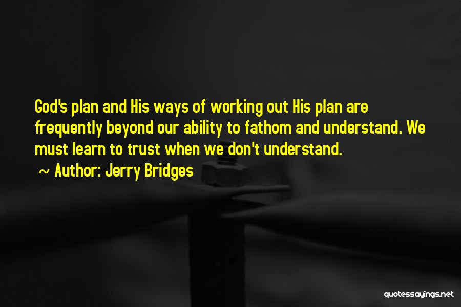 Jerry Bridges Quotes: God's Plan And His Ways Of Working Out His Plan Are Frequently Beyond Our Ability To Fathom And Understand. We