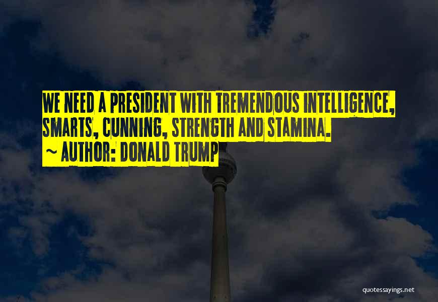 Donald Trump Quotes: We Need A President With Tremendous Intelligence, Smarts, Cunning, Strength And Stamina.