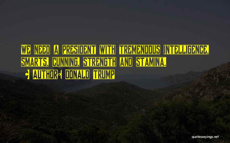 Donald Trump Quotes: We Need A President With Tremendous Intelligence, Smarts, Cunning, Strength And Stamina.