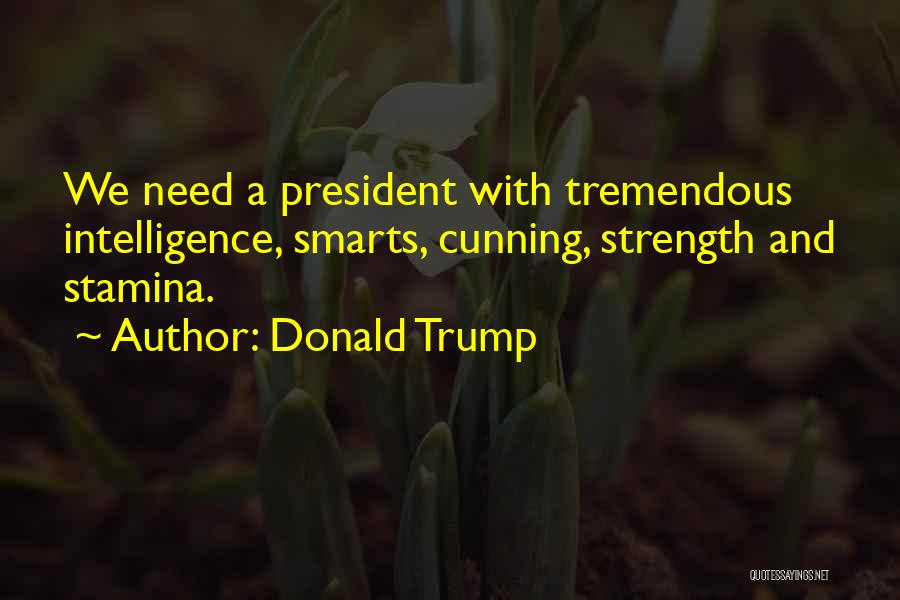 Donald Trump Quotes: We Need A President With Tremendous Intelligence, Smarts, Cunning, Strength And Stamina.
