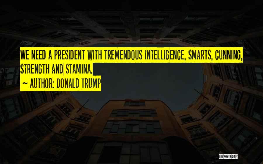 Donald Trump Quotes: We Need A President With Tremendous Intelligence, Smarts, Cunning, Strength And Stamina.