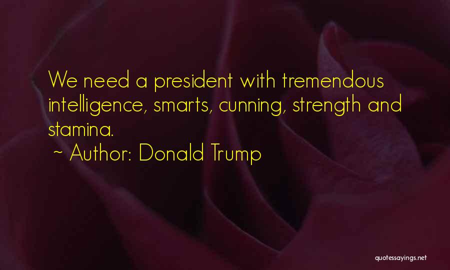 Donald Trump Quotes: We Need A President With Tremendous Intelligence, Smarts, Cunning, Strength And Stamina.