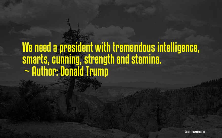 Donald Trump Quotes: We Need A President With Tremendous Intelligence, Smarts, Cunning, Strength And Stamina.