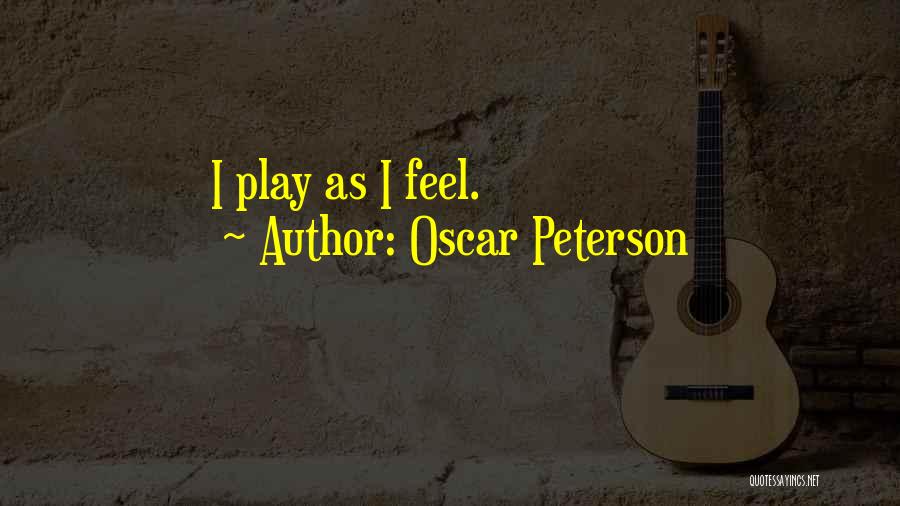 Oscar Peterson Quotes: I Play As I Feel.