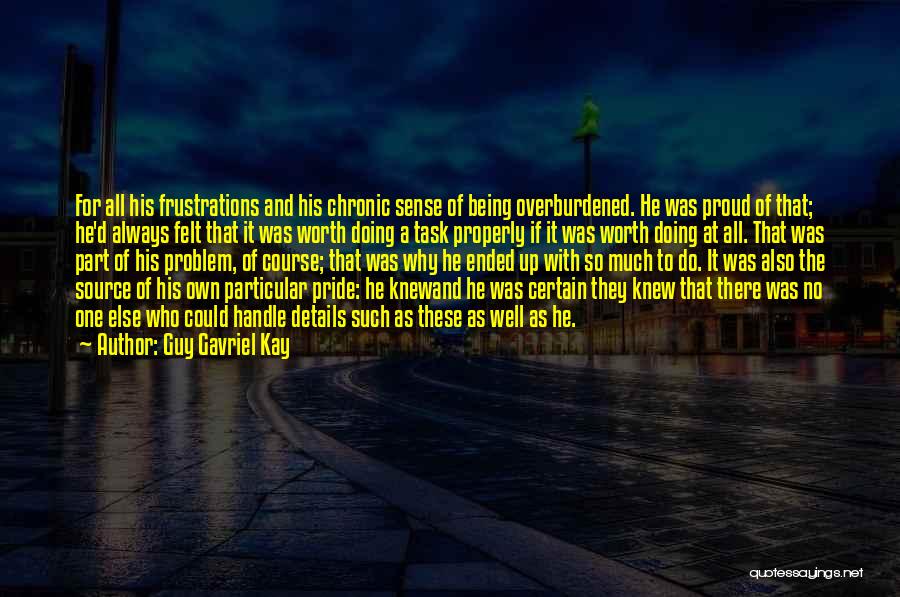 Guy Gavriel Kay Quotes: For All His Frustrations And His Chronic Sense Of Being Overburdened. He Was Proud Of That; He'd Always Felt That