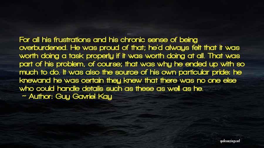 Guy Gavriel Kay Quotes: For All His Frustrations And His Chronic Sense Of Being Overburdened. He Was Proud Of That; He'd Always Felt That