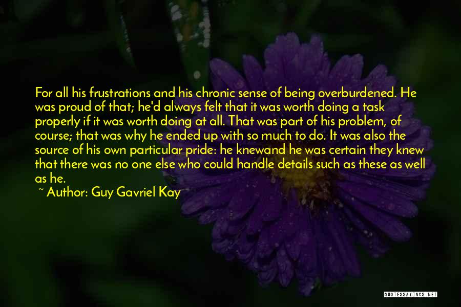 Guy Gavriel Kay Quotes: For All His Frustrations And His Chronic Sense Of Being Overburdened. He Was Proud Of That; He'd Always Felt That
