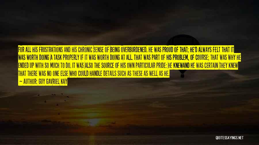 Guy Gavriel Kay Quotes: For All His Frustrations And His Chronic Sense Of Being Overburdened. He Was Proud Of That; He'd Always Felt That