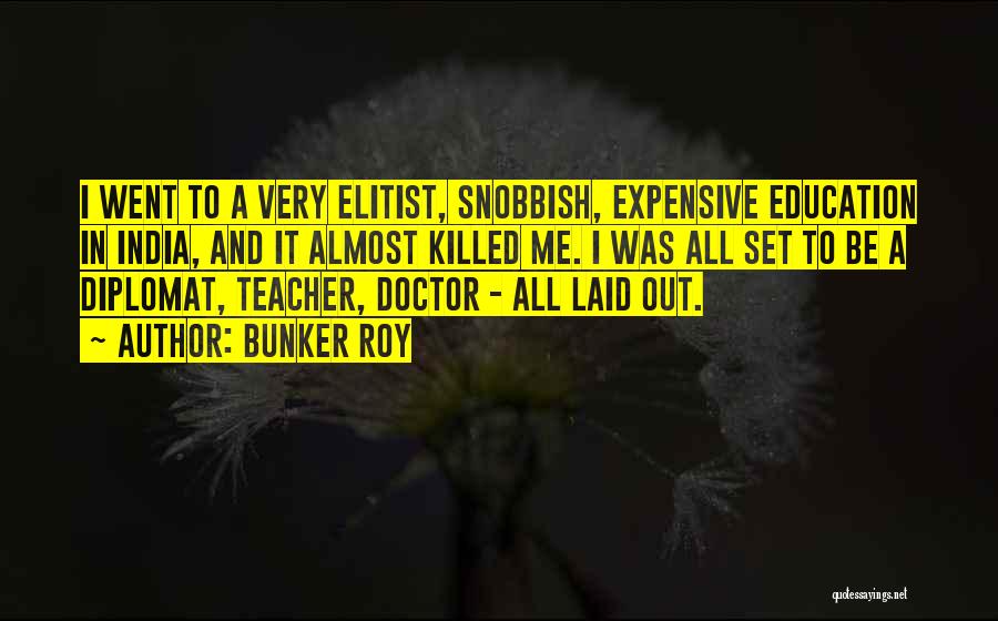 Bunker Roy Quotes: I Went To A Very Elitist, Snobbish, Expensive Education In India, And It Almost Killed Me. I Was All Set