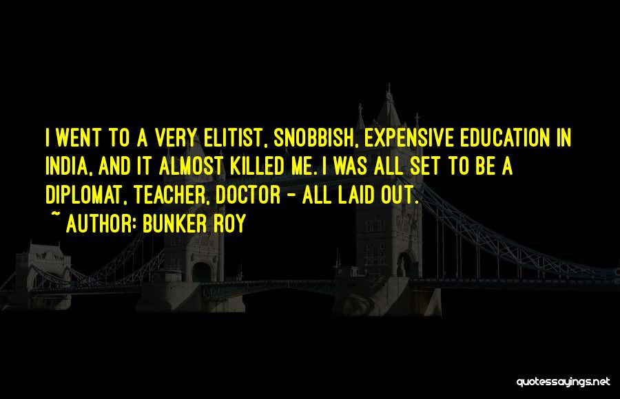 Bunker Roy Quotes: I Went To A Very Elitist, Snobbish, Expensive Education In India, And It Almost Killed Me. I Was All Set