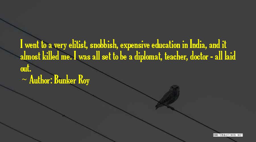 Bunker Roy Quotes: I Went To A Very Elitist, Snobbish, Expensive Education In India, And It Almost Killed Me. I Was All Set