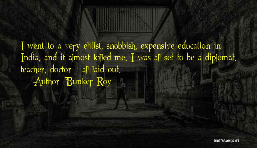 Bunker Roy Quotes: I Went To A Very Elitist, Snobbish, Expensive Education In India, And It Almost Killed Me. I Was All Set