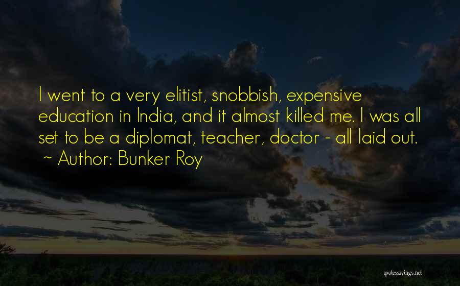 Bunker Roy Quotes: I Went To A Very Elitist, Snobbish, Expensive Education In India, And It Almost Killed Me. I Was All Set