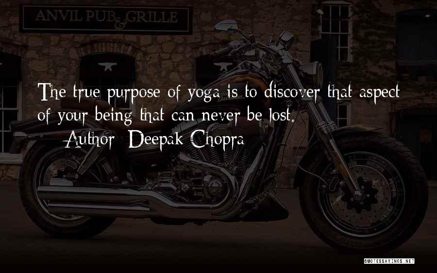 Deepak Chopra Quotes: The True Purpose Of Yoga Is To Discover That Aspect Of Your Being That Can Never Be Lost.