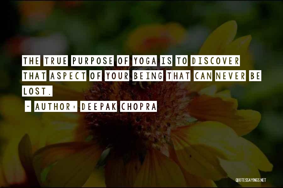 Deepak Chopra Quotes: The True Purpose Of Yoga Is To Discover That Aspect Of Your Being That Can Never Be Lost.