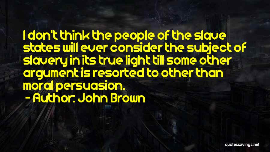 John Brown Quotes: I Don't Think The People Of The Slave States Will Ever Consider The Subject Of Slavery In Its True Light