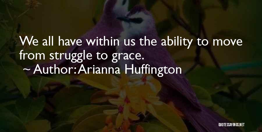 Arianna Huffington Quotes: We All Have Within Us The Ability To Move From Struggle To Grace.