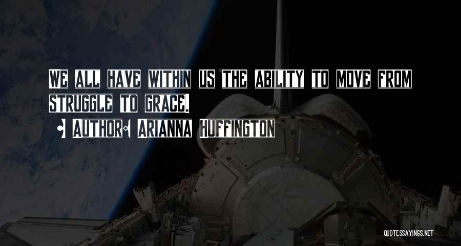 Arianna Huffington Quotes: We All Have Within Us The Ability To Move From Struggle To Grace.