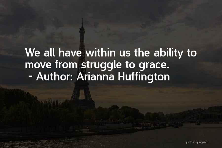 Arianna Huffington Quotes: We All Have Within Us The Ability To Move From Struggle To Grace.