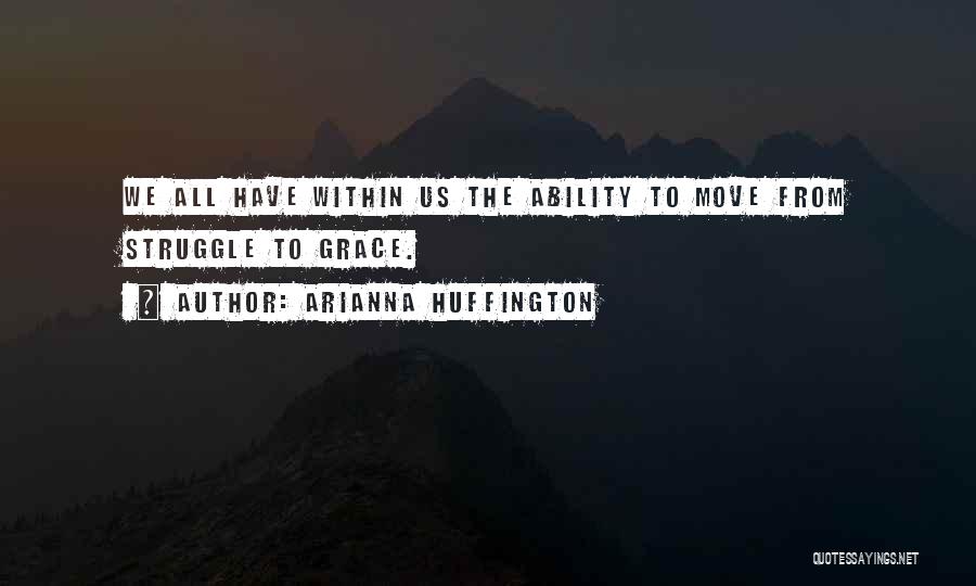 Arianna Huffington Quotes: We All Have Within Us The Ability To Move From Struggle To Grace.