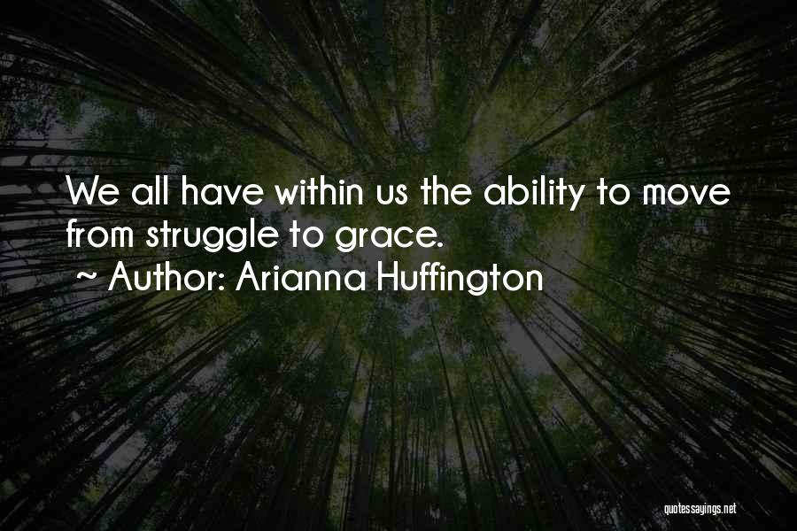 Arianna Huffington Quotes: We All Have Within Us The Ability To Move From Struggle To Grace.