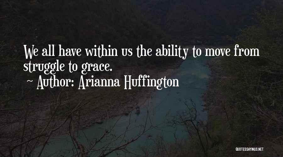 Arianna Huffington Quotes: We All Have Within Us The Ability To Move From Struggle To Grace.