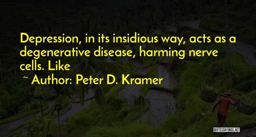 Peter D. Kramer Quotes: Depression, In Its Insidious Way, Acts As A Degenerative Disease, Harming Nerve Cells. Like