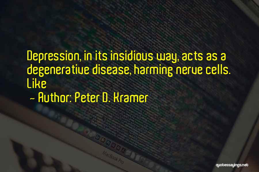 Peter D. Kramer Quotes: Depression, In Its Insidious Way, Acts As A Degenerative Disease, Harming Nerve Cells. Like